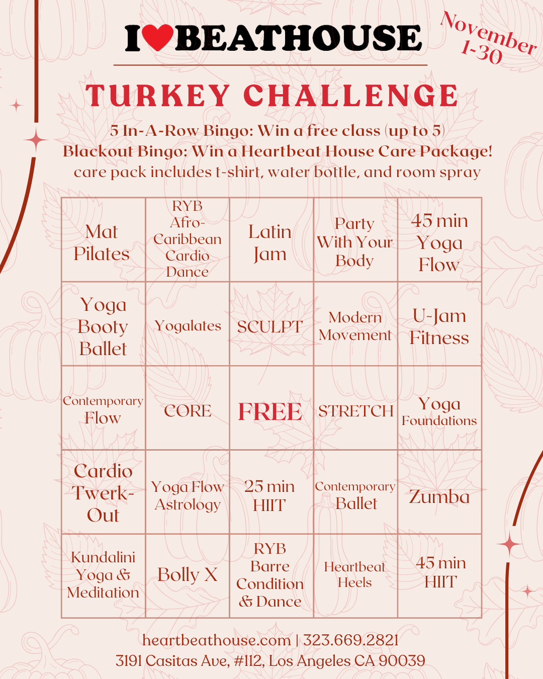 Our Turkey Challenge is back again this fall - Take classes at the studio to fill out your BINGO board, and get rewarded with some fabulous prizes! Every 5-in-a-row BINGO earns you a free class pass (or a free workshop pass if you're already a Heartbeat House member). Blackout your entire board to earn your Heartbeat House care package! This care package includes a t-shirt, water bottle, and room spray. You can download and print this BINGO board, pick one up from the front desk of our studio in person, or email us (heartbeathouse@gmail.com) and we'll keep track of your progress for you!