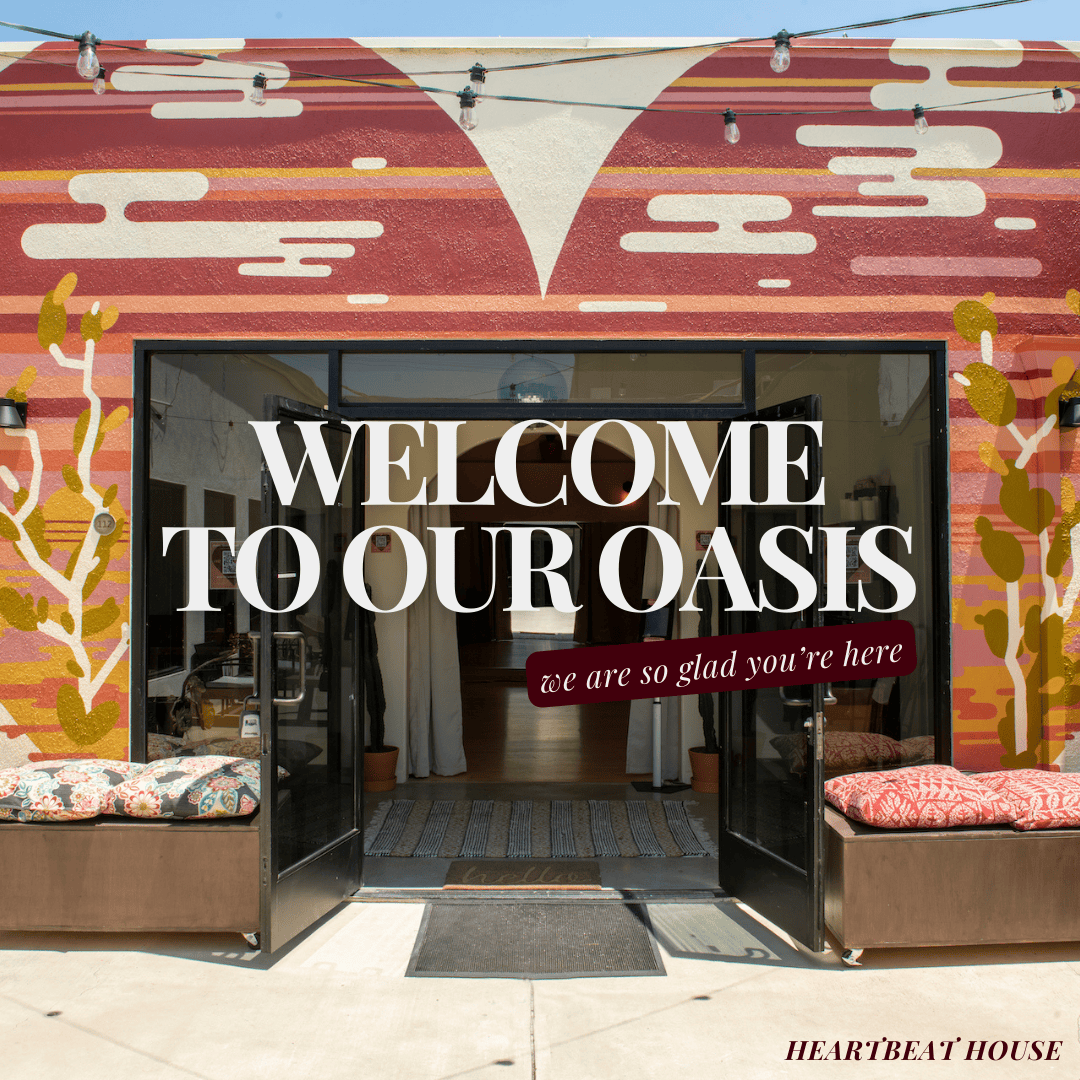 Welcome to our oasis, we are so glad you're here at Heartbeat House!